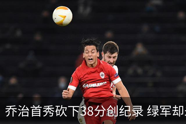 乔治首秀砍下38分创纪录 绿军却未能把握良机