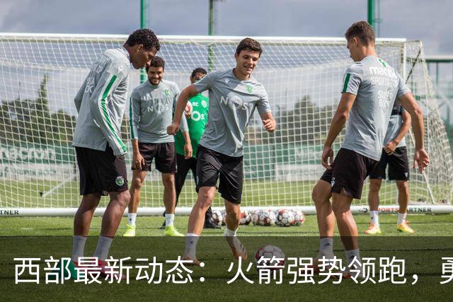 西部最新动态：火箭强势领跑，勇士深陷低谷